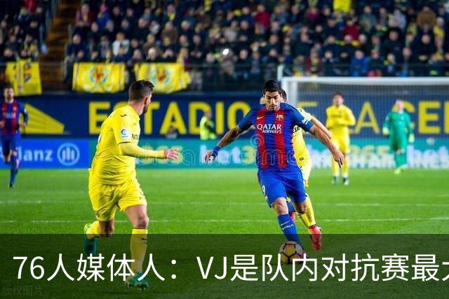 76人媒体人：VJ是队内对抗赛最大亮点 他的自信&持球上了一个档次